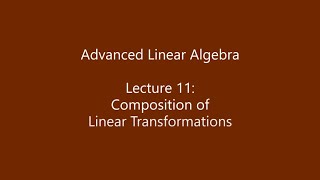 Advanced Linear Algebra - Lecture 11: Composition of Linear Transformations