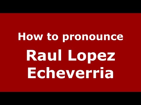 How do you say Raul Lopez Echeverria in Mexico (Mexican Spanish)? - PronounceNames.com