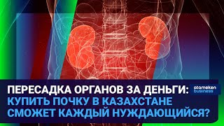 ПЕРЕСАДКА ОРГАНОВ ЗА ДЕНЬГИ: КУПИТЬ ПОЧКУ В КАЗАХСТАНЕ СМОЖЕТ КАЖДЫЙ НУЖДАЮЩИЙСЯ?