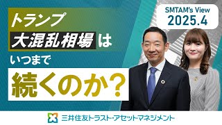 SMTAM’s View 2025.4 ～トランプ大混乱相場はいつまで続くのか？～