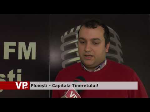 Ploiești – Capitala Tineretului!
