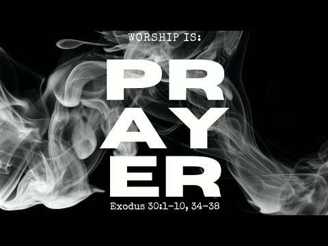 Worship is Prayer, Exodus 30:1-10, 34-38 Brian Daly