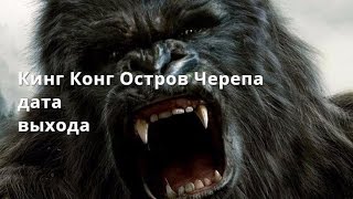Кинг Конг Остров черепа когда выйдет фильм