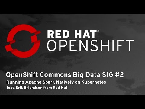 OpenShift Commons Big Data SIG #2: Running Apache Spark Natively on Kubernetes
