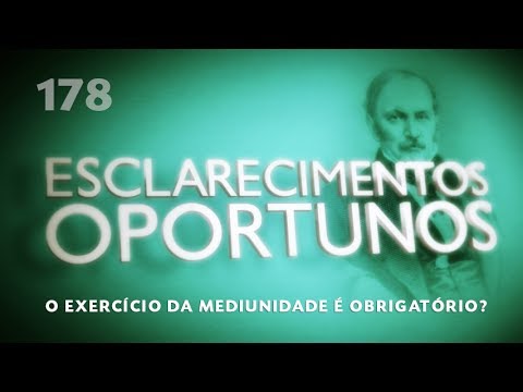 Esclarecimentos Oportunos 178 - O exercício da mediunidade é obrigatório?