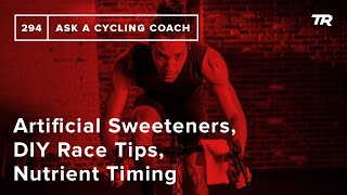 Artificial Sweeteners, DIY Race Tips, Nutrient Timing and More – Ask a Cycling Coach 294