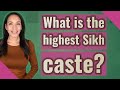 What is the highest Sikh caste?