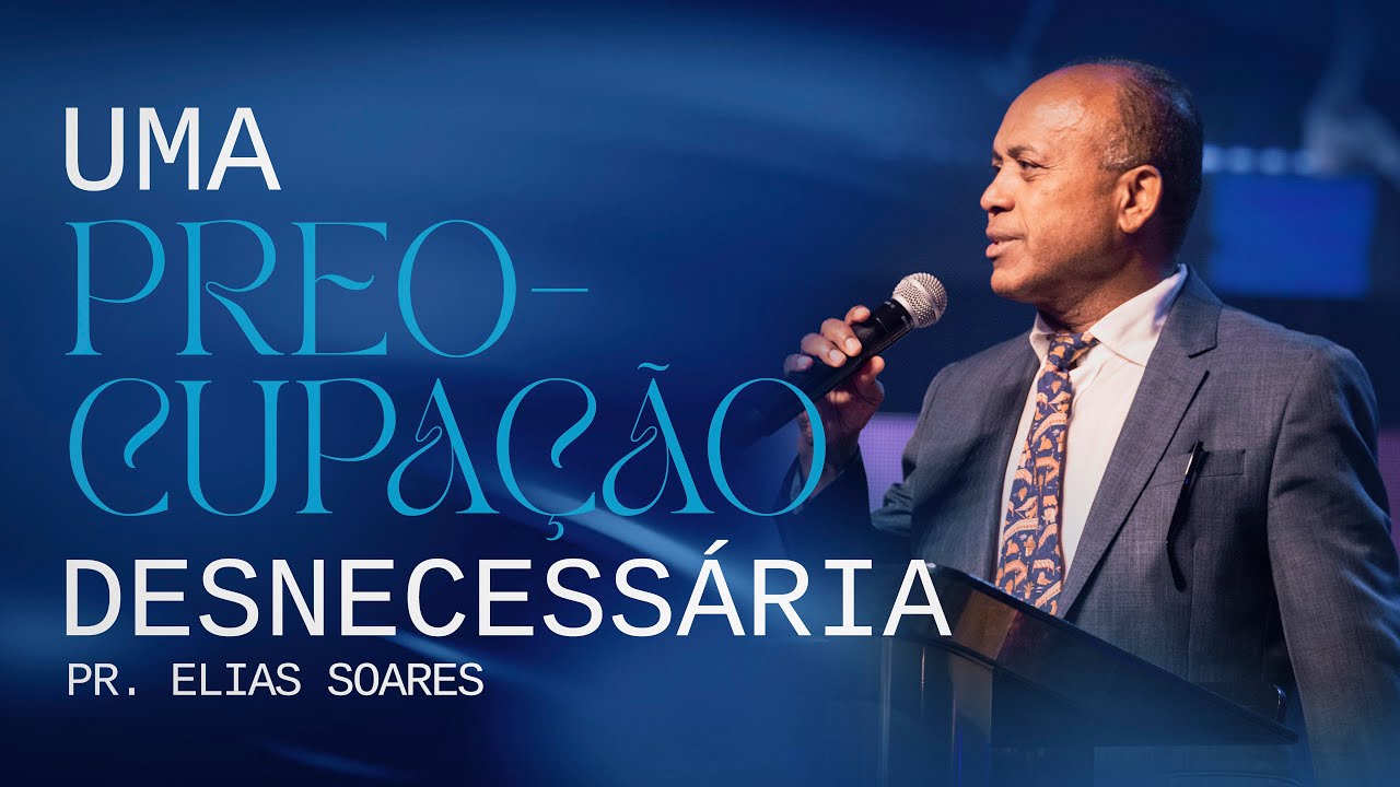 Uma preocupação desnecessária - Pr Elias Soares