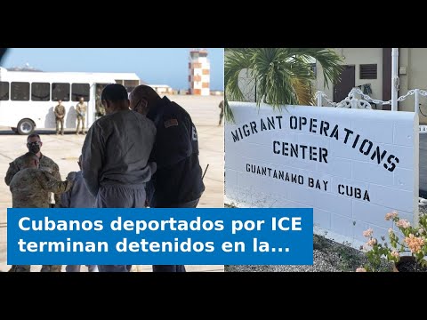Cubanos deportados por ICE terminan detenidos en la Base Naval de Guantánamo tras creer que volvían