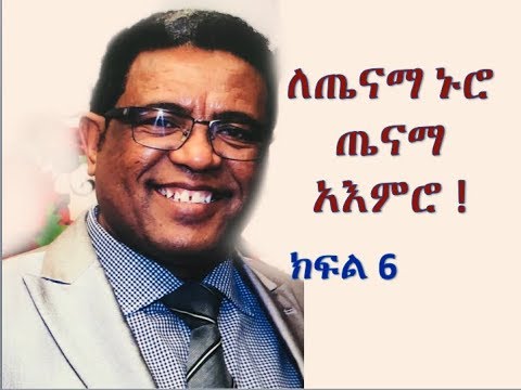 ለጤናማ ኑሮ   ጤናማ  አእምሮ  !  ክፍል 6
