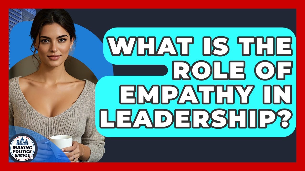 What Is The Role Of Empathy In Leadership? - Making Politics Simple