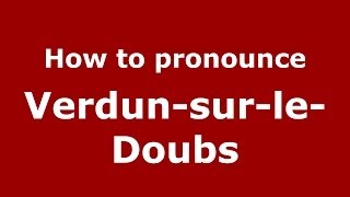 How to pronounce Verdun-Sur-Le-Doubs
