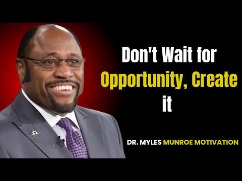 Don't Wait for Opportunity, Create it yourself | By Myles Munroe
