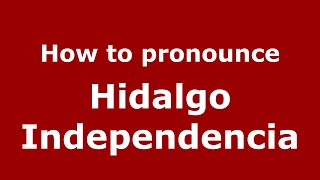 How to pronounce Hidalgo Independencia