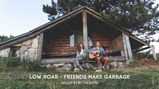 Low Roar – Friends Make Garbage, Good Friends Take It Out (Acoustic Cover)