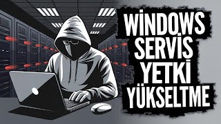 Servis Yetkilerini Manipüle Ederek Windows Sistemlerde Yetki Yükseltme