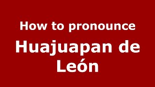 How to pronounce Huajuapan De León