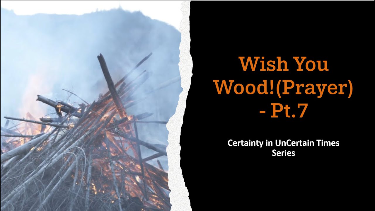 Wish You Wood! (Prayer) – Pt. 7 | Certainty in UnCertain Times Series