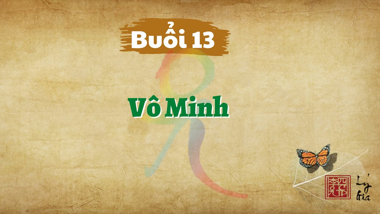 Khóa Học Hạnh Phúc Quanh Ta K01 - Buổi 13 - Vô Minh