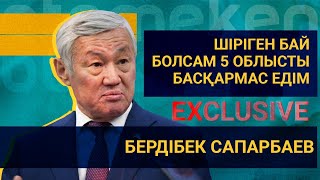 Бердібек САПАРБАЕВ: Шіріген бай болсам, 5 облысты басқармас едім