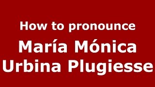 How to pronounce María Mónica Urbina Plugiesse