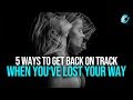 5 Ways To Get Back On Track When You've Lost Your Way
