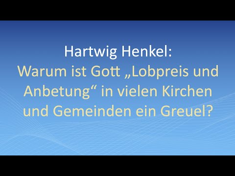 Hartwig Henkel: Warum ist Gott "Lobpreis und Anbetung" in vielen Kirchen und Gemeinden ein Greuel?