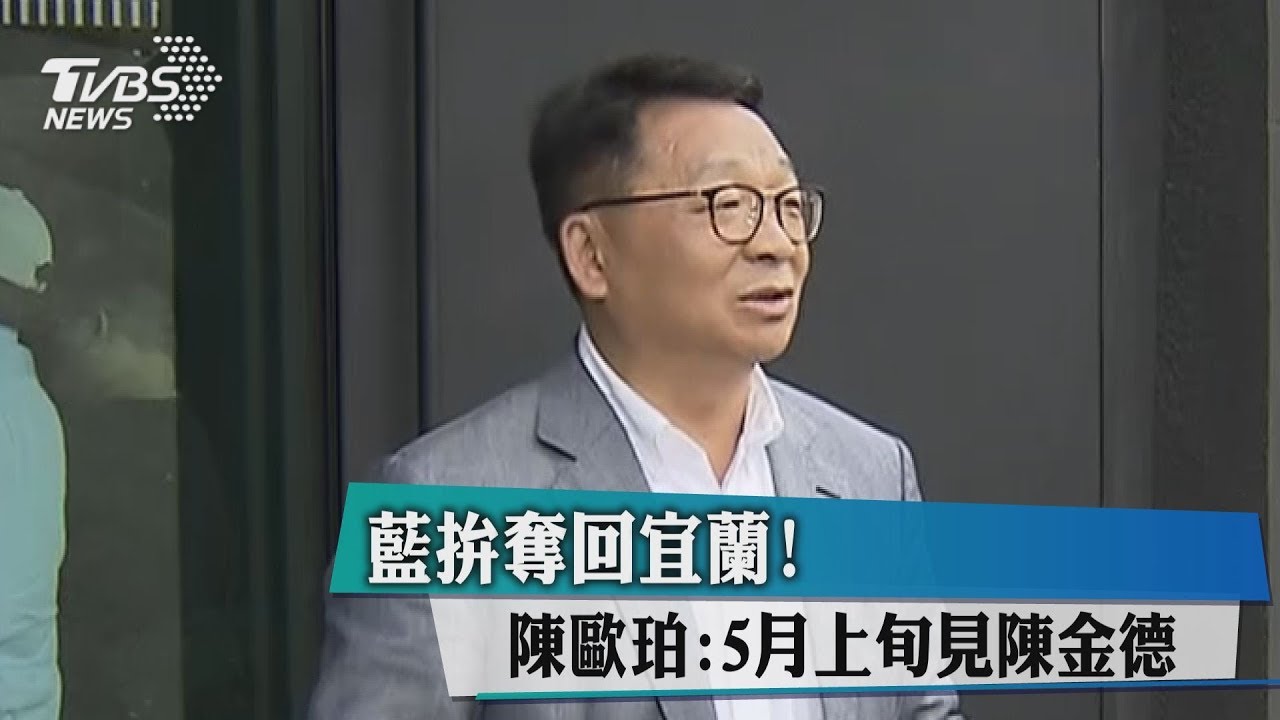 藍拚奪回宜蘭! 陳歐珀:5月上旬見陳金德