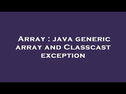Array Java Generic Array And Classcast Exception