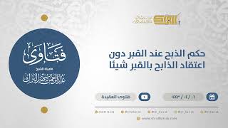 حكم الذبح عند القبر دون اعتقاد الذابح بالقبر شيئا  - الشيخ عبدالرحمن البراك (12694) image