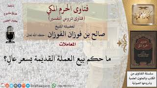ما حكم بيع العملة القديمة بسعر عال؟ للشيخ الفوزان