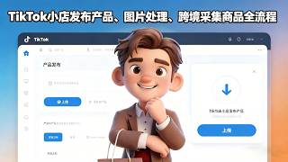 TikTok小店发布产品、图片处理、跨境采集商品全流程 / Product Listing Masterclass: Image Editing & Bulk Sourcing