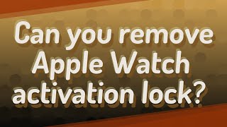 Can you remove Apple Watch activation lock?