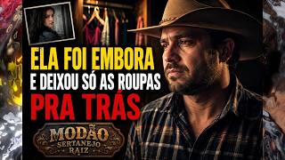 ELA FOI EMBORA E DEIXOU SÓ AS ROUPAS PRA TRÁS | Modão Sertanejo Raiz Oficial