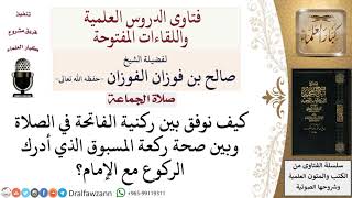 كيف تصح صلاة المسبوق الذي أدرك ركعة وهو لم يقرأ الفاتحة؟ لمعالي الشيخ صالح الفوزان image