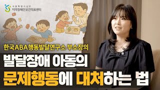 발달장애 아동 양육한다면 꼭 알아야 할 ABA 치료법 2편 '문제행동 대처하기' [발달장애 소아청소년 건강정보]내용
