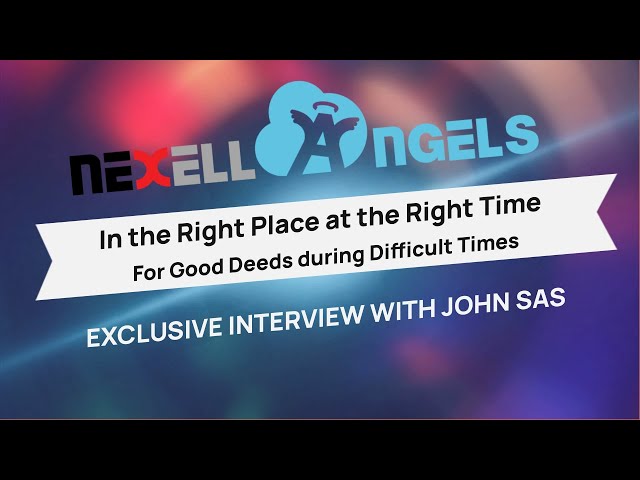 NexellAngels in the Right Place at the Right Time - For Good Deeds During Difficult Times! Interview with John Sas