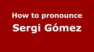 How to pronounce Sergi Gómez