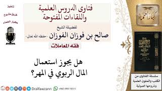 هل يجوز استعمال المال الربوي في المهر؟ لمعالي الشيخ صالح الفوزان