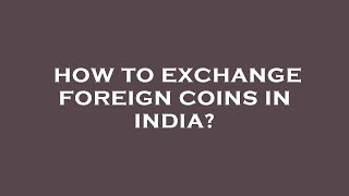 How to exchange foreign coins in india?
