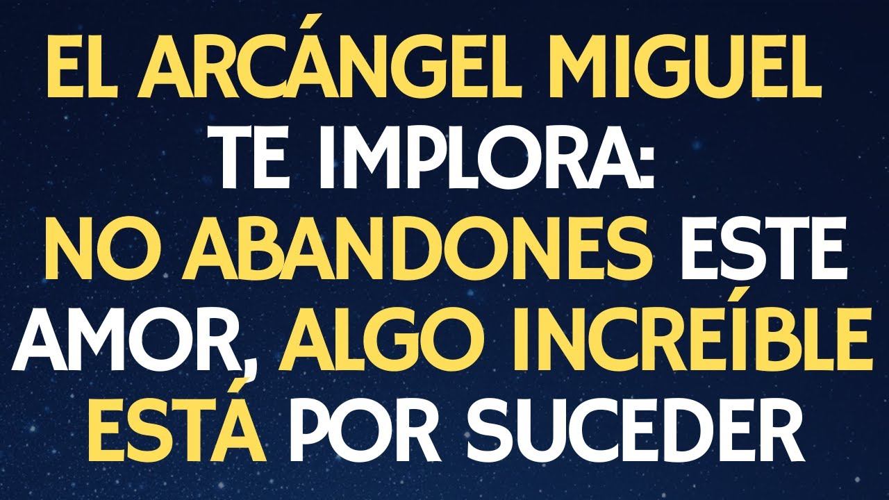 EL ARCÁNGEL MIGUEL TE IMPLORA: NO ABANDONES ESTE AMOR, ALGO INCREÍBLE ESTÁ POR SUCEDER