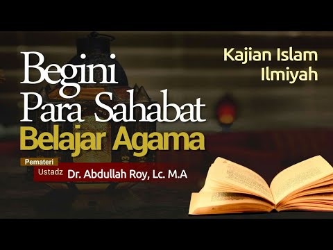 Kajian Islam - Begini Para Sahabat Belajar Agama - Ustadz Dr. Abdullah Roy, Lc., M.A.