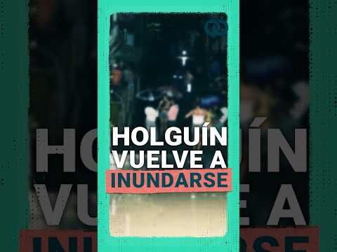 Última hora: nuevas INUNDACIONES en el oriente de Cuba