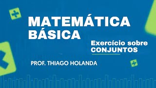 Exercício sobre CONJUNTOS - Matemática Básica - Prof. Thiago Holanda