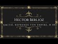 Hector Berlioz - Amitié, reprends ton empire, H 10