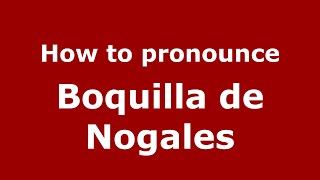 How to pronounce Boquilla De Nogales