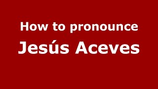 How to pronounce Jesús Aceves