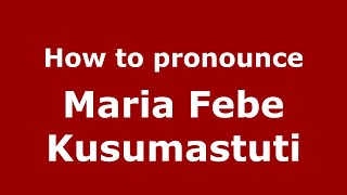 How to pronounce Maria Febe Kusumastuti