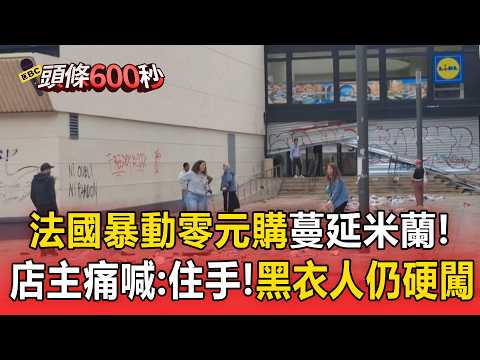 法國暴動「零元購」蔓延米蘭！店主擋門口痛喊：住手黑衣人仍硬闖店內【頭條600秒】