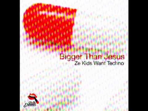 Bigger Than Jesus - Ze Kids Want Techno (Original Mix)